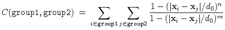 $\displaystyle C (\mathtt{group1}, \mathtt{group2}) \; = \; \sum_{i\in\mathtt{gr...
...}\vert/d_{0})^{n}}{ 1 - (\vert\mathbf{x}_{i}-\mathbf{x}_{j}\vert/d_{0})^{m} } }$