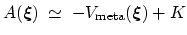 $\displaystyle A({\mbox{\boldmath {$\xi$}}}) \; \simeq \; { -V_{\mathrm{meta}}({\mbox{\boldmath {$\xi$}}}) + K }$