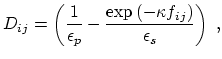 $\displaystyle D_{ij} = \left( \frac{1}{\epsilon_p} - \frac{\exp{\left(-\kappa f_{ij}\right)}}{\epsilon_s} \right) \; ,$