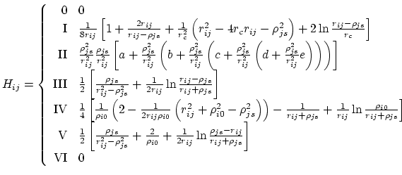 $\displaystyle H_{ij} = \left\{ \begin{array}{r l} \textrm{0} & 0 \\ \textrm{I} ...
...ho_{js}-r_{ij}}{r_{ij}+\rho_{js}} \right]\\ \textrm{VI} & 0 \end{array} \right.$