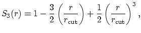 $\displaystyle S_3(r) = 1 - \frac{3}{2}\left(\frac{r}{r_{\text{cut}}}\right)
+ \frac{1}{2}\left(\frac{r}{r_{\text{cut}}}\right)^3,$