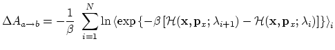 $\displaystyle \Delta A_{a \rightarrow b} = -\frac{1}{\beta} \ \sum_{i = 1}^N \l...
...+1}) - {\cal H}({\bf x}, {\bf p}_x; \lambda_i) \right] \right\} \right\rangle_i$