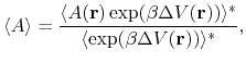 $\displaystyle \langle A \rangle =\frac{\langle A({\bf r})\,\text{exp} (\beta \D...
...{\bf r})) \rangle^* } {\langle \text{exp} (\beta \Delta V({\bf r})) \rangle^*},$