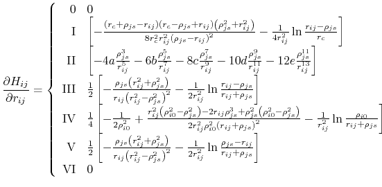 $\displaystyle \frac{\partial H_{ij}}{\partial r_{ij}} = \left\{ \begin{array}{r...
...o_{js}-r_{ij}}{r_{ij}+\rho_{js}} \right] \\ \textrm{VI} & 0 \end{array} \right.$