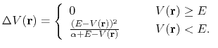 $\displaystyle \Delta V({\bf r})= \left \{ \begin{array}{l l} 0 & \quad \quad V(...
...r}))^2}{\alpha+E-V({\bf r})} & \quad \quad V({\bf r})<E. \\ \end{array} \right.$
