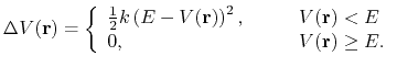 $\displaystyle \Delta V({\bf r})= \left \{ \begin{array}{l l} \frac{1}{2} k \lef...
..., & \qquad V({\bf r})<E \\ 0, & \qquad V({\bf r})\geq E. \\ \end{array} \right.$
