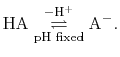 $\displaystyle \mathrm{ HA \underset{\text{pH fixed}}{\stackrel{-H^{+}}{\rightleftharpoons}} A^{-} }.$