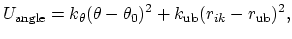 $\displaystyle U_{\text{angle}} = k_{\theta} (\theta - \theta_0)^2 + k_{\text{ub}} (r_{ik} - r_{\text{ub}})^2,$