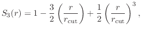 $\displaystyle S_3(r) = 1 - \frac{3}{2}\left(\frac{r}{r_{\text{cut}}}\right)
+ \frac{1}{2}\left(\frac{r}{r_{\text{cut}}}\right)^3,$