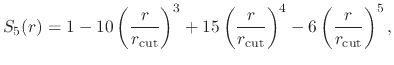 $\displaystyle S_5(r) = 1 - 10\left(\frac{r}{r_{\text{cut}}}\right)^3
+ 15\left(\frac{r}{r_{\text{cut}}}\right)^4
- 6\left(\frac{r}{r_{\text{cut}}}\right)^5,$