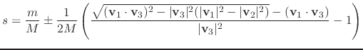 $\displaystyle s = \frac{m}{M} \pm \frac{1}{2M} \left( \frac{\sqrt{(\mathbf{v}_1...
...ert^2)}-(\mathbf{v}_1 \cdot \mathbf{v}_3)}{\vert\mathbf{v}_3\vert^2} -1 \right)$