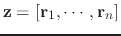 $ \mathbf{z} = \left[\mathbf{r}_{1}, \cdots, \mathbf{r}_{n}\right]$