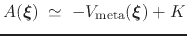 $\displaystyle A({\mbox{\boldmath {$\xi$}}}) \; \simeq \; { -V_{\mathrm{meta}}({\mbox{\boldmath {$\xi$}}}) + K }$