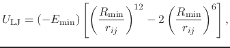 $\displaystyle U_{\text{LJ}} = (-E_{\text{min}}) \left[ \left( \frac{R_{\text{mi...
...ij}} \right)^{12} - 2 \left( \frac{R_{\text{min}}}{r_{ij}} \right)^{6} \right],$