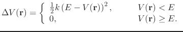 $\displaystyle \Delta V({\bf r})= \left \{ \begin{array}{l l} \frac{1}{2} k \lef...
..., & \qquad V({\bf r})<E \\ 0, & \qquad V({\bf r})\geq E. \\ \end{array} \right.$