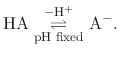 $\displaystyle \mathrm{ HA \underset{\text{pH fixed}}{\stackrel{-H^{+}}{\rightleftharpoons}} A^{-} }.$