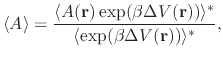 $\displaystyle \langle A \rangle =\frac{\langle A({\bf r})\,\text{exp} (\beta \D...
...{\bf r})) \rangle^* } {\langle \text{exp} (\beta \Delta V({\bf r})) \rangle^*},$