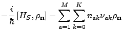 $\displaystyle -\frac i \hbar \left[ H_S, \rho_{\bf n}\right]-\sum_{a=1}^M\sum_{k=0}^K n_{ak}\nu_{ak} \rho_{\bf n}$