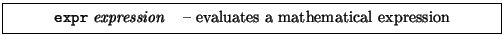 \framebox[0.9\textwidth]{
\par
\begin{tabular}{ll}
{\tt expr} {\it expression} & -- evaluates a mathematical expression
\end{tabular}
}