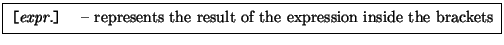 \framebox[0.9\textwidth]{
\par
\begin{tabular}{ll}
{\tt [{\rm \it expr.}...
...epresents the result of the expression inside the brackets
\end{tabular}
}