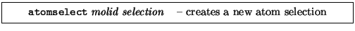 \framebox[0.9\textwidth]{
\par
\begin{tabular}{ll}
{\tt atomselect} {\it molid} {\it selection} & -- creates a new atom selection
\end{tabular}
}