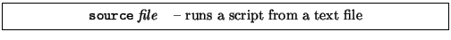 \framebox[0.9\textwidth]{
\par
\begin{tabular}{ll}
{\tt source} {\it file} & -- runs a script from a text file
\end{tabular}
}