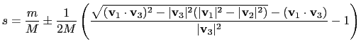 $\displaystyle s = \frac{m}{M} \pm \frac{1}{2M} \left( \frac{\sqrt{(\mathbf{v}_1...
...ert^2)}-(\mathbf{v}_1 \cdot \mathbf{v}_3)}{\vert\mathbf{v}_3\vert^2} -1 \right)$