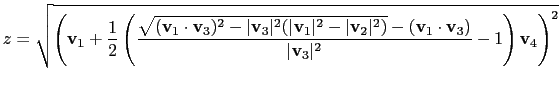 $\displaystyle z = \sqrt{\left(\mathbf{v}_1 + \frac{1}{2}\left(\frac{\sqrt{(\mat...
...cdot \mathbf{v}_3)}{\vert\mathbf{v}_3\vert^2} -1 \right)\mathbf{v}_4 \right)^2}$