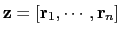 $ \mathbf{z} = \left[\mathbf{r}_{1}, \cdots, \mathbf{r}_{n}\right]$