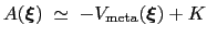 $\displaystyle A({\mbox{\boldmath {$\xi$}}}) \; \simeq \; { -V_{\mathrm{meta}}({\mbox{\boldmath {$\xi$}}}) + K }$