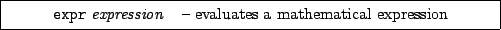 \framebox[0.9\textwidth]{
\par
\begin{tabular}{ll}
{\tt expr} {\it expression} & -- evaluates a mathematical expression
\end{tabular}
}