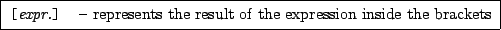 \framebox[0.9\textwidth]{
\par
\begin{tabular}{ll}
{\tt [{\rm \it expr.}...
...epresents the result of the expression inside the brackets
\end{tabular}
}