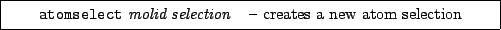 \framebox[0.9\textwidth]{
\par
\begin{tabular}{ll}
{\tt atomselect} {\it molid} {\it selection} & -- creates a new atom selection
\end{tabular}
}