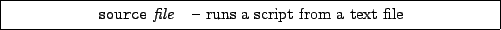 \framebox[0.9\textwidth]{
\par
\begin{tabular}{ll}
{\tt source} {\it file} & -- runs a script from a text file
\end{tabular}
}