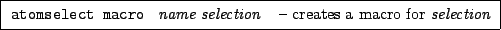 \framebox[0.9\textwidth]{
\par
\begin{tabular}{ll}
{\tt atomselect macro }...
...e} {\it selection} & --
creates a macro for {\it selection}
\end{tabular}
}