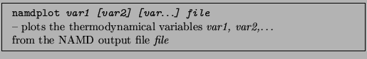 \fbox{\parbox{0.9\textwidth}{
\par
\begin{tabular}{ll}
\tt namdplot \emph{...
...var1, var2,\ldots}\\
from the NAMD output file \emph{file}
\end{tabular}
}}