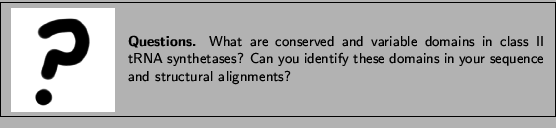 \framebox[\textwidth]{
\begin{minipage}{.2\textwidth}
\includegraphics[width=2...
...ify these domains in your sequence and structural alignments?}
\end{minipage} }