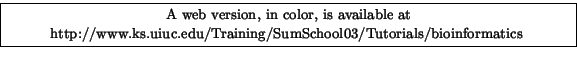 \fbox{
\begin{minipage}[c]{\textwidth}
\centering{\noindent\small{\small A web...
...ks.uiuc.edu/Training/SumSchool03/Tutorials/bioinformatics}}
}
\end{minipage} }