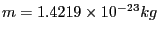 $m=1.4219\times10^{-23}kg$