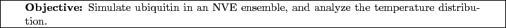 \framebox[\textwidth]{
\begin{minipage}[r]{0.9\textwidth}
\noindent{\textbf{Ob...
...in an NVE ensemble, and analyze the temperature distribution.}
\end{minipage} }
