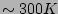 $\sim300K$