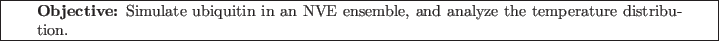 \framebox[\textwidth]{
\begin{minipage}[r]{0.9\textwidth}
\noindent{\textbf{Ob...
...in an NVE ensemble, and analyze the temperature distribution.}
\end{minipage} }