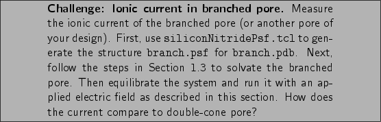 \framebox[\textwidth]{
\begin{minipage}[r]{.75\textwidth}
\noindent\small\text...
...s section. How does
the current compare to double-cone pore? }
\end{minipage} }