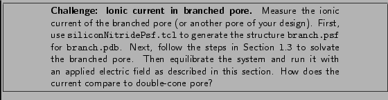 \framebox[\textwidth]{
\begin{minipage}[r]{.75\textwidth}
\noindent\small\text...
...s section. How does
the current compare to double-cone pore? }
\end{minipage} }