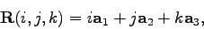 \begin{displaymath}\mathbf{R}(i,j,k) = i \mathbf{a}_1 + j \mathbf{a}_2 + k \mathbf{a}_3,\end{displaymath}