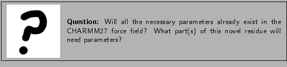 \framebox[\textwidth]{
\begin{minipage}{.2\textwidth}
\includegraphics[width=2...
...eld?
What part(s) of this novel residue will need parameters?}
\end{minipage} }