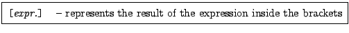 \framebox[0.9\textwidth]{
\par
\begin{tabular}{ll}
{\tt [{\rm \it expr.}...
...epresents the result of the expression inside the brackets
\end{tabular}
}