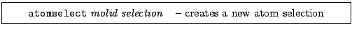 \framebox[0.9\textwidth]{
\par
\begin{tabular}{ll}
{\tt atomselect} {\it molid} {\it selection} & -- creates a new atom selection
\end{tabular}
}