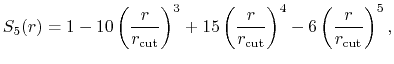 $\displaystyle S_5(r) = 1 - 10\left(\frac{r}{r_{\text{cut}}}\right)^3
+ 15\left(\frac{r}{r_{\text{cut}}}\right)^4
- 6\left(\frac{r}{r_{\text{cut}}}\right)^5,$