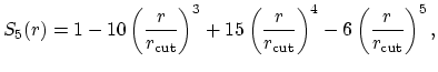 $\displaystyle S_5(r) = 1 - 10\left(\frac{r}{r_{\text{cut}}}\right)^3
+ 15\left(\frac{r}{r_{\text{cut}}}\right)^4
- 6\left(\frac{r}{r_{\text{cut}}}\right)^5,$